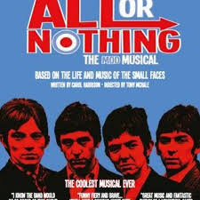ALL OR NOTHING is the mod musical based on the life and music of one of the most iconic bands of the 1960s � The Small Faces. All or Nothing is at the New Theatre Cardiff from Tuesday 1 � Saturday 5 November.